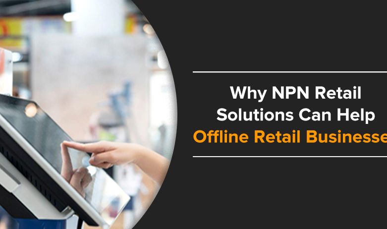 Why NPN Retail Solutions Can Help Offline Retail Businesses