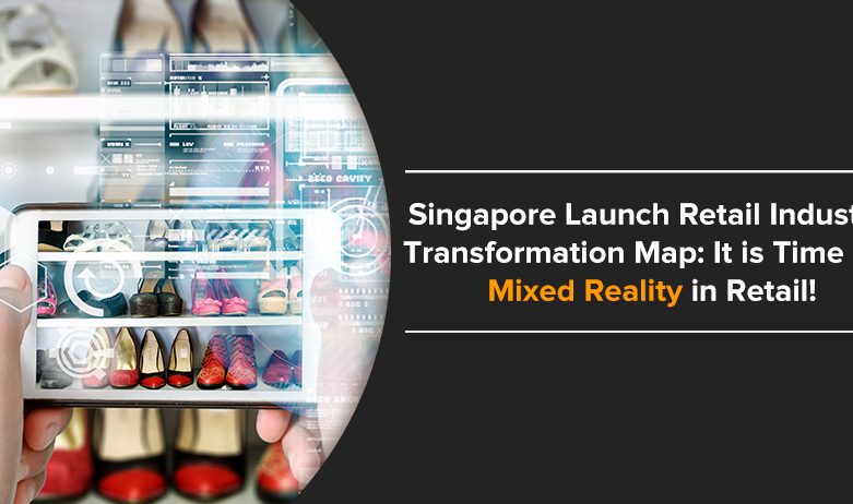 Singapore Launch Retail Industry Transformation Map It is Time for Mixed Reality in Retail!
