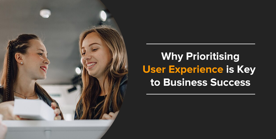 Why Prioritising User Experience is Key to Business Success